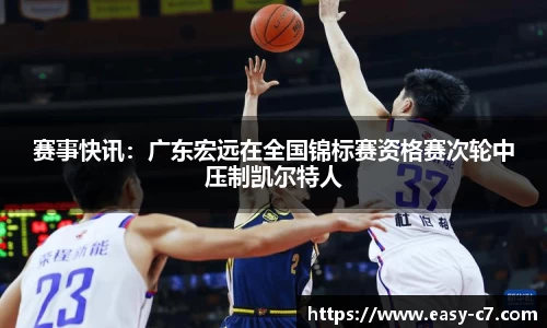 赛事快讯：广东宏远在全国锦标赛资格赛次轮中压制凯尔特人