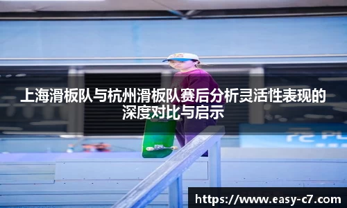 上海滑板队与杭州滑板队赛后分析灵活性表现的深度对比与启示