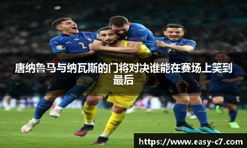 唐纳鲁马与纳瓦斯的门将对决谁能在赛场上笑到最后